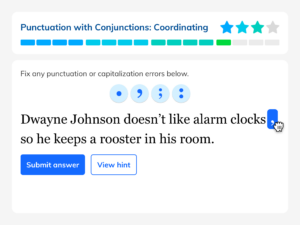 To practice topics such as "Punctuation with Conjunctions: Coordinating," students drag punctuation marks in and out of fun sentences like “Dwayne Johnson doesn’t like alarm clocks, so he keeps a...”